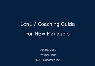 1on1 / Coaching Guide
For New Managers
Jan 05, 2019
Yoshiaki Ieda
COO, Cinnamon Inc,
 