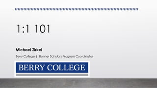 1:1 101
Michael Zirkel
Berry College | Bonner Scholars Program Coordinator
 
