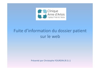 Fuite d’information du dossier patient
sur le web
Présenté par Christophe FOURDIN (R.S.I.)
 