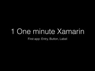 1 One minute Xamarin
First app: Entry, Button, Label
 