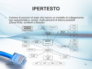 IPERTESTO
• Insieme di porzioni di testo che hanno un modello di collegamento
non sequenziale e, quindi, molti percorsi di lettura possibili.
(David Kolb, scrittore e filosofo)
30/01/2015 13
 