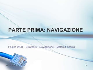 PARTE PRIMA: NAVIGAZIONE
Pagine WEB – Browsers – Navigazione – Motori di ricerca
30/01/2015 14
 