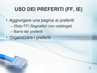 USO DEI PREFERITI (FF, IE)
• Aggiungere una pagina ai preferiti
– (Solo FF) Segnalibri non catalogati
– Barra dei preferiti
• Organizzare i preferiti
30/01/2015 21
 