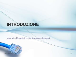 INTRODUZIONE
Internet – Modelli di comunicazione – Ipertesti
30/01/2015 3
 
