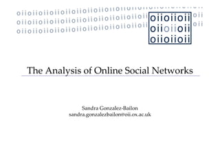 The Analysis of Online Social Networks


              Sandra Gonzalez‐Bailon
         sandra.gonzalezbailon@oii.ox.ac.uk
            d        l b il     ii        k
 