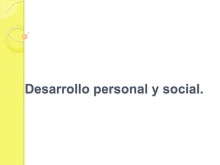 Desarrollo personal y social.
 