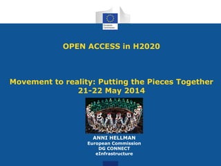 OPEN ACCESS in H2020
Movement to reality: Putting the Pieces Together
21-22 May 2014
ANNI HELLMAN
European Commission
DG CONNECT
eInfrastructure
 