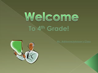 Welcome To 4th Grade! Ms. AdrienneJohnson’s Class 
