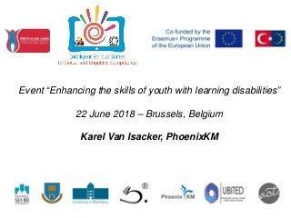 Event “Enhancing the skills of youth with learning disabilities”
22 June 2018 – Brussels, Belgium
Karel Van Isacker, PhoenixKM
 