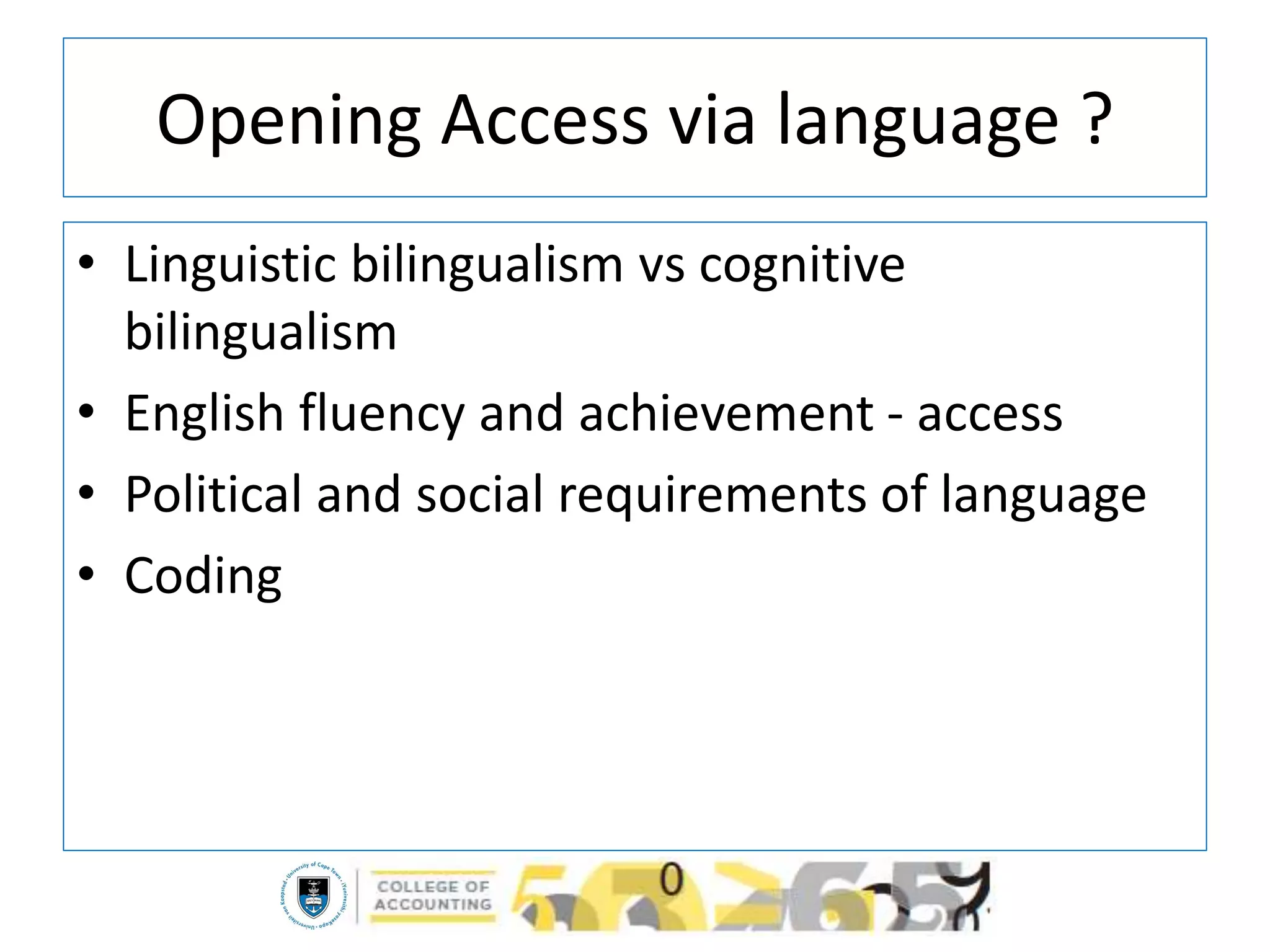 Opening Access via language ?
• Linguistic bilingualism vs cognitive
bilingualism
• English fluency and achievement - access
• Political and social requirements of language
• Coding
 