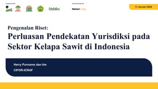 11 Januari 2024
Pengenalan Riset:
Perluasan Pendekatan Yurisdiksi pada
Sektor Kelapa Sawit di Indonesia
Herry Purnomo dan tim
CIFOR-ICRAF
 