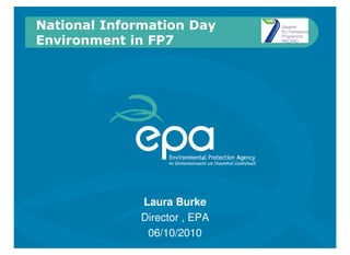 National Information Day
Environment in FP7




              Laura Burke
              Director , EPA
               06/10/2010
 