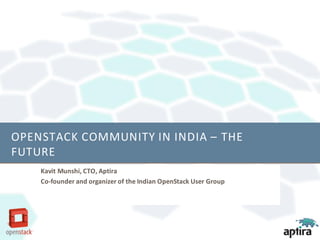 OPENSTACK COMMUNITY IN INDIA – THE
FUTURE
Kavit Munshi, CTO, Aptira
Co-founder and organizer of the Indian OpenStack User Group
 