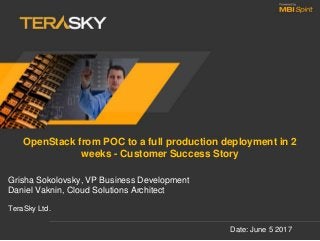 OpenStack from POC to a full production deployment in 2
weeks - Customer Success Story
Date: June 5 2017
Grisha Sokolovsky, VP Business Development
Daniel Vaknin, Cloud Solutions Architect
TeraSky Ltd.
 