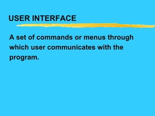 USER INTERFACE
A set of commands or menus through
which user communicates with the
program.
 