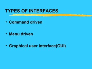 TYPES OF INTERFACES
• Command driven
• Menu driven
• Graphical user interface(GUI)
 