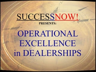 SUCCES S NOW! PRESENTS:   OPERATIONAL  EXCELLENCE in DEALERSHIPS 