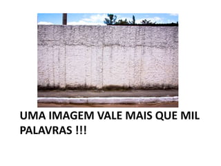 UMA IMAGEM VALE MAIS QUE MIL
PALAVRAS !!!
 