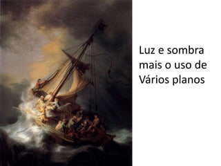 Luz e sombra
mais o uso de
Vários planos
 