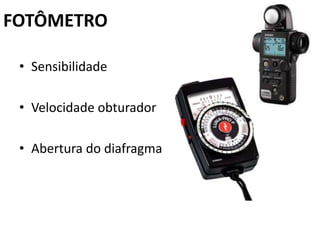 FOTÔMETRO

 • Sensibilidade

 • Velocidade obturador

 • Abertura do diafragma
 