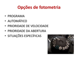 Opções de fotometria
•   PROGRAMA
•   AUTOMÁTICO
•   PRIORIDADE DE VELOCIDADE
•   PRIORIDADE DA ABERTURA
•   SITUAÇÕES ESPECÍFICAS
 