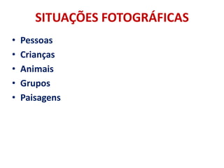 SITUAÇÕES FOTOGRÁFICAS
•   Pessoas
•   Crianças
•   Animais
•   Grupos
•   Paisagens
 