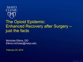 ©2012 MFMER | slide-1
The Opioid Epidemic:
Enhanced Recovery after Surgery –
just the facts
Nicholas Elkins, DO
Elkins.nicholas@mayo.edu
February 23, 2019
 