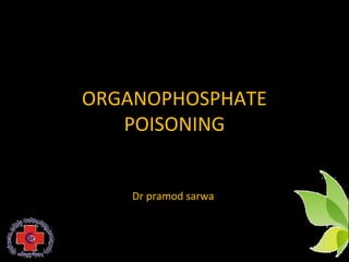 ORGANOPHOSPHATE
POISONING
Dr pramod sarwa
1
 