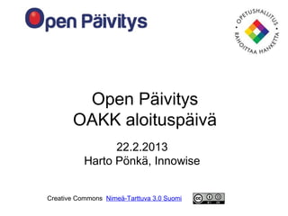 Open Päivitys
       OAKK aloituspäivä
                 22.2.2013
           Harto Pönkä, Innowise


Creative Commons Nimeä-Tarttuva 3.0 Suomi
 