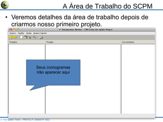 A Área de Trabalho do SCPM Veremos detalhes da área de trabalho depois de criarmos nosso primeiro projeto. © The Spider Team – PMI R.E.P. Global Nº 1812 Seus cronogramas Irão aparecer aqui 