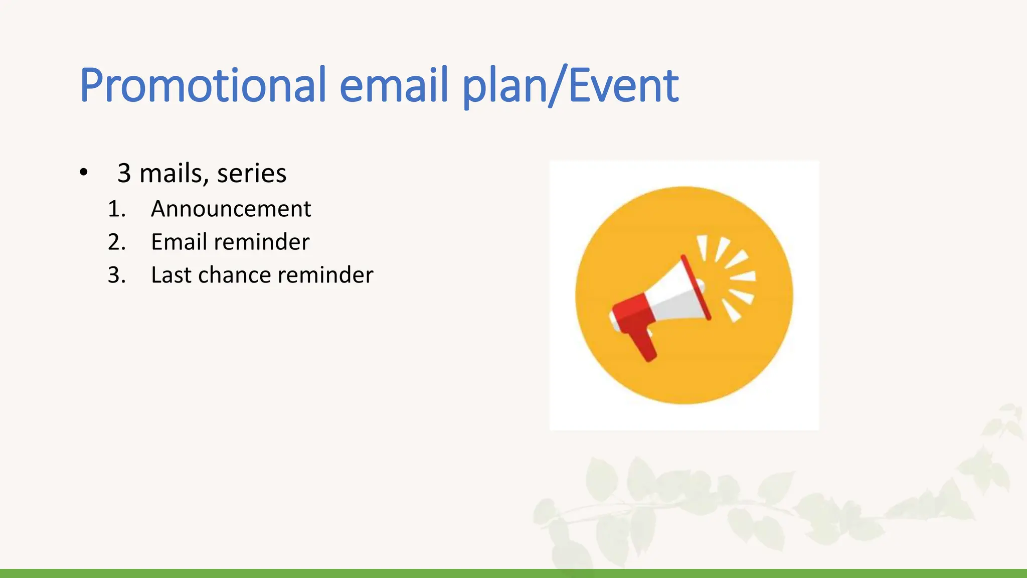 Promotional email plan/Event
• 3 mails, series
1. Announcement
2. Email reminder
3. Last chance reminder
 