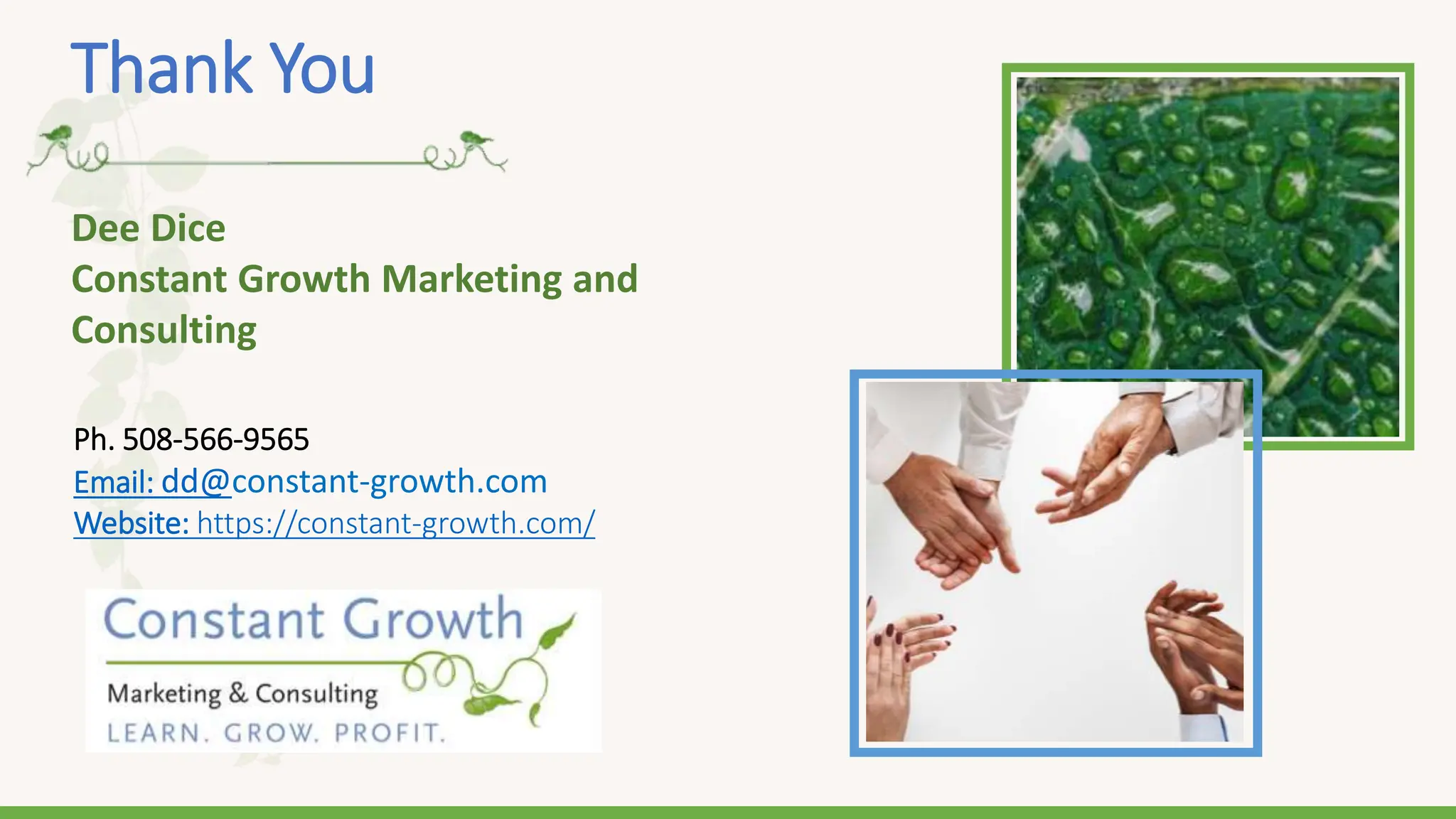 Thank You
Dee Dice
Constant Growth Marketing and
Consulting
Ph. 508-566-9565
Email: dd@constant-growth.com
Website: https://constant-growth.com/
 