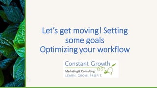 Let’s get moving! Setting
some goals
Optimizing your workflow
 