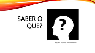 SABER O
QUE?
http://blog.cancaonova.com/padreanderson
 