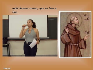 onde houver trevas, que eu leve a luz. 