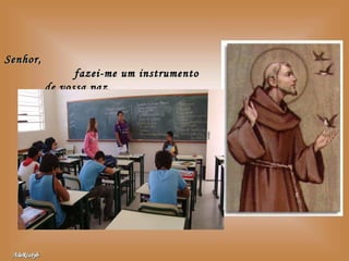 Senhor,  fazei-me um instrumento de vossa paz.  