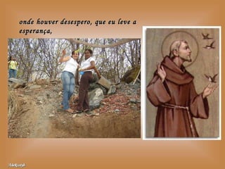 onde houver desespero, que eu leve a esperança, 