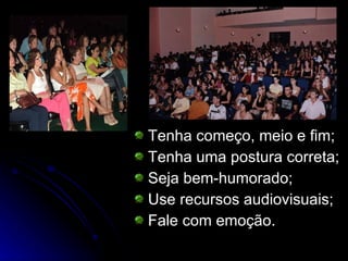 Tenha começo, meio e fim; Tenha uma postura correta; Seja bem-humorado; Use recursos audiovisuais; Fale com emoção. 