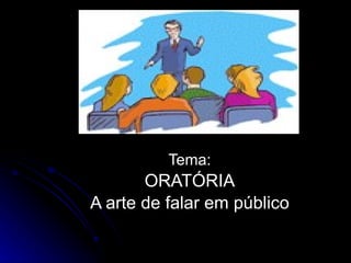 Tema: ORATÓRIA A arte de falar em público 