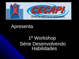 ApresentaApresenta
1º Workshop1º Workshop
Série DesenvolvendoSérie Desenvolvendo
HabilidadesHabilidades
 