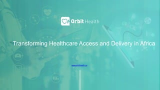 Transforming Healthcare Access and Delivery in Africa
www.orbithealth.co
 