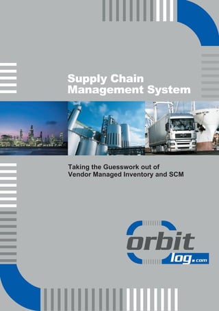 Supply Chain
Management System




Taking the Guesswork out of
Vendor Managed Inventory and SCM
 
