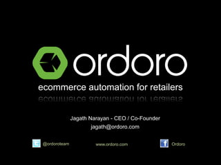 ecommerce automation for retailers


               Jagath Narayan - CEO / Co-Founder
                      jagath@ordoro.com


 @ordoroteam            www.ordoro.com             Ordoro
 