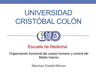 UNIVERSIDAD
CRISTÓBAL COLÓN

Escuela de Medicina
Organización funcional del cuerpo humano y control del
Medio Interno
Sánchez Cardel Alfonso

 