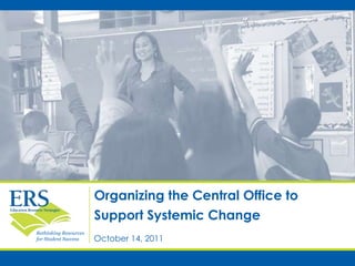Organizing the Central Office to
                       Support Systemic Change
Rethinking Resources
for Student Success    October 14, 2011
 
