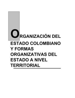 ORGANIZACIÓN DEL
ESTADO COLOMBIANO
Y FORMAS
ORGANIZATIVAS DEL
ESTADO A NIVEL
TERRITORIAL
 