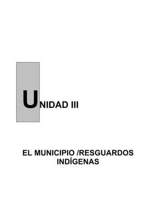 UNIDAD III
EL MUNICIPIO /RESGUARDOS
INDÍGENAS
 
 
