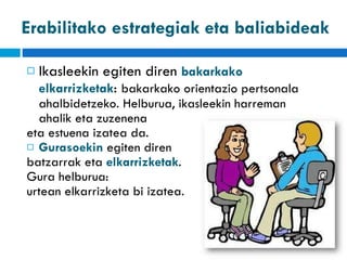 Erabilitako estrategiak eta baliabideak Ikasleekin egiten diren  bakarkako elkarrizketak :  bakarkako orientazio pertsonala ahalbidetzeko. Helburua, ikasleekin harreman ahalik eta zuzenena  eta estuena izatea da. Gurasoekin  egiten diren  batzarrak eta  elkarrizketak .  Gura helburua: urtean elkarrizketa bi izatea. 