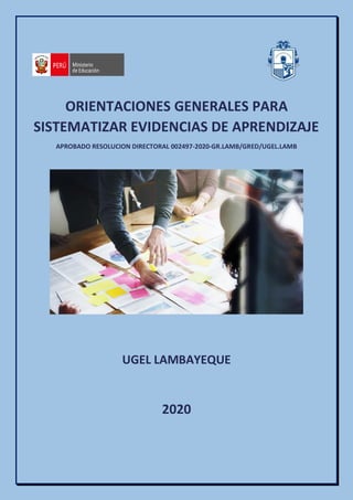 ORIENTACIONES GENERALES PARA
SISTEMATIZAR EVIDENCIAS DE APRENDIZAJE
APROBADO RESOLUCION DIRECTORAL 002497-2020-GR.LAMB/GRED/UGEL.LAMB
UGEL LAMBAYEQUE
2020
 