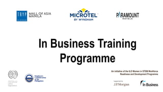In Business Training
Programme
Enterprise development, growth, and
enhancement through peer-learning networks
An initiative of the ILO Women in STEM Workforce
Readiness and Development Programme
 